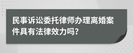 民事诉讼委托律师办理离婚案件具有法律效力吗？