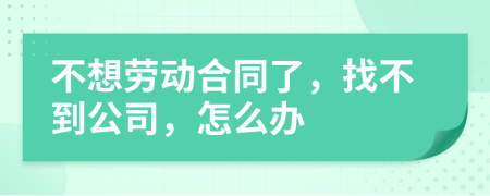 不想劳动合同了，找不到公司，怎么办