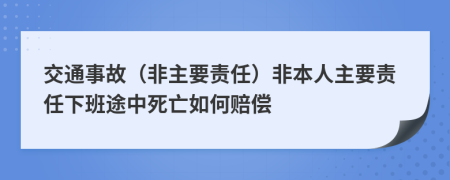 交通事故（非主要责任）非本人主要责任下班途中死亡如何赔偿