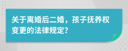 关于离婚后二婚，孩子抚养权变更的法律规定？