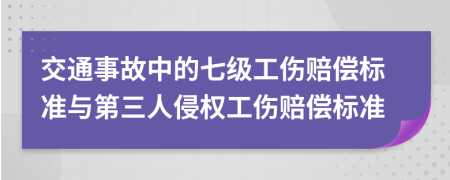 交通事故中的七级工伤赔偿标准与第三人侵权工伤赔偿标准