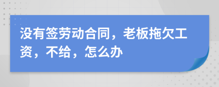 没有签劳动合同，老板拖欠工资，不给，怎么办