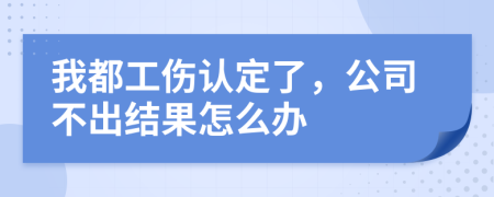 我都工伤认定了，公司不出结果怎么办