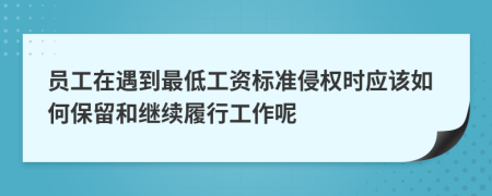 员工在遇到最低工资标准侵权时应该如何保留和继续履行工作呢