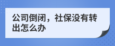 公司倒闭，社保没有转出怎么办