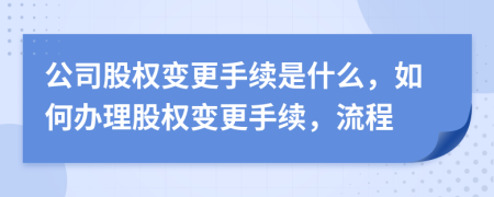 公司股权变更手续是什么，如何办理股权变更手续，流程