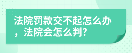 法院罚款交不起怎么办，法院会怎么判?