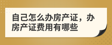 自己怎么办房产证，办房产证费用有哪些