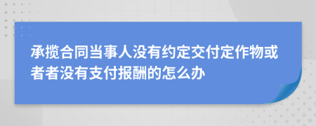 承揽合同当事人没有约定交付定作物或者者没有支付报酬的怎么办