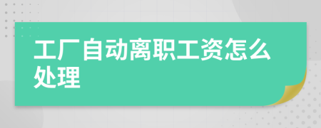 工厂自动离职工资怎么处理