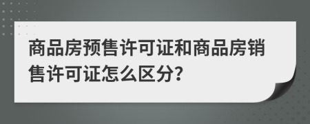 商品房预售许可证和商品房销售许可证怎么区分？