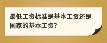 最低工资标准是基本工资还是国家的基本工资？