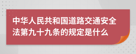 中华人民共和国道路交通安全法第九十九条的规定是什么