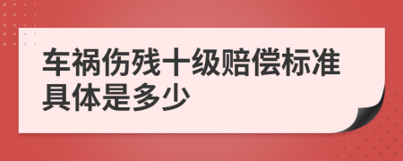 车祸伤残十级赔偿标准具体是多少