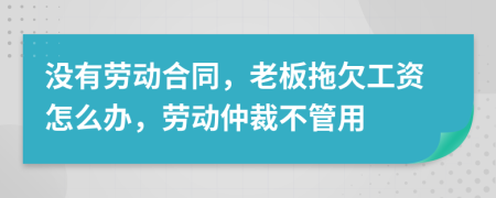 没有劳动合同，老板拖欠工资怎么办，劳动仲裁不管用