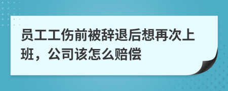 员工工伤前被辞退后想再次上班，公司该怎么赔偿