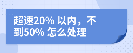 超速20% 以内，不到50% 怎么处理