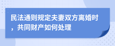 民法通则规定夫妻双方离婚时，共同财产如何处理