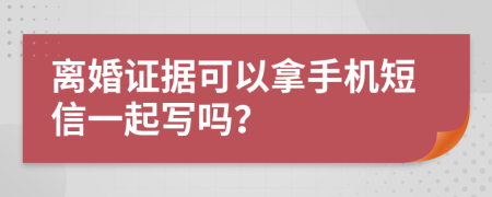 离婚证据可以拿手机短信一起写吗？