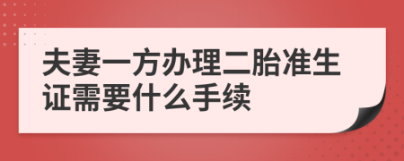 夫妻一方办理二胎准生证需要什么手续