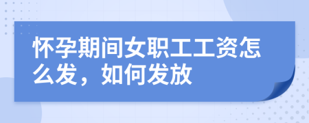 怀孕期间女职工工资怎么发，如何发放