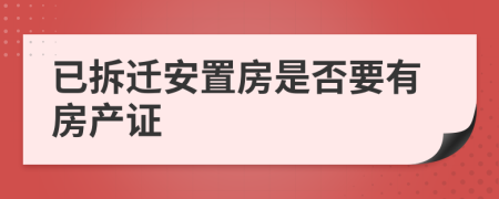 已拆迁安置房是否要有房产证