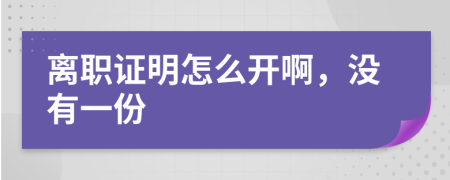 离职证明怎么开啊，没有一份