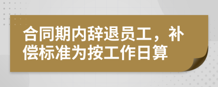 合同期内辞退员工，补偿标准为按工作日算