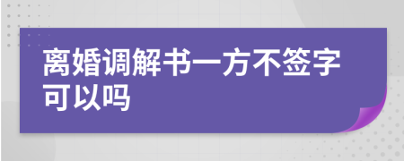 离婚调解书一方不签字可以吗