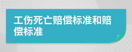 工伤死亡赔偿标准和赔偿标准