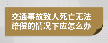 交通事故致人死亡无法赔偿的情况下应怎么办