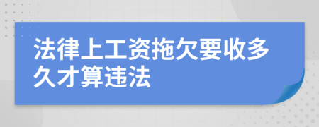 法律上工资拖欠要收多久才算违法