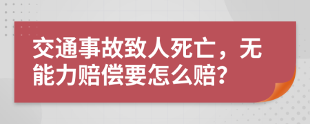 交通事故致人死亡，无能力赔偿要怎么赔？