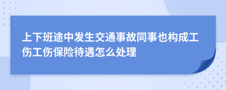 上下班途中发生交通事故同事也构成工伤工伤保险待遇怎么处理