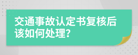 交通事故认定书复核后该如何处理？