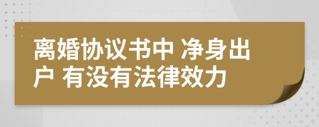 离婚协议书中 净身出户 有没有法律效力