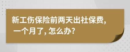 新工伤保险前两天出社保费, 一个月了, 怎么办?