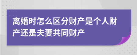 离婚时怎么区分财产是个人财产还是夫妻共同财产