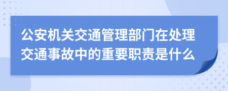 公安机关交通管理部门在处理交通事故中的重要职责是什么