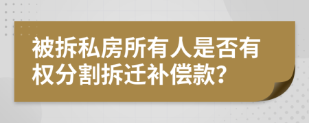 被拆私房所有人是否有权分割拆迁补偿款？