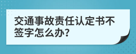 交通事故责任认定书不签字怎么办？