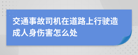 交通事故司机在道路上行驶造成人身伤害怎么处