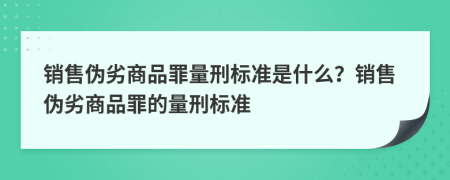 销售伪劣商品罪量刑标准是什么？销售伪劣商品罪的量刑标准