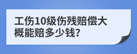 工伤10级伤残赔偿大概能赔多少钱？