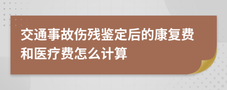 交通事故伤残鉴定后的康复费和医疗费怎么计算