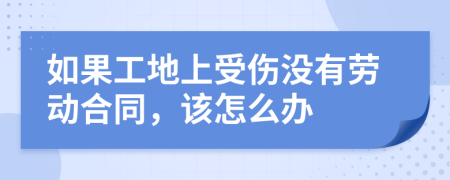 如果工地上受伤没有劳动合同，该怎么办