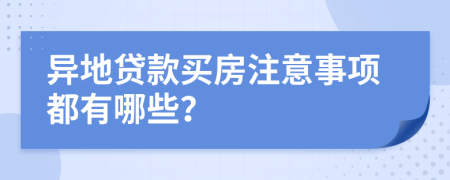 异地贷款买房注意事项都有哪些？