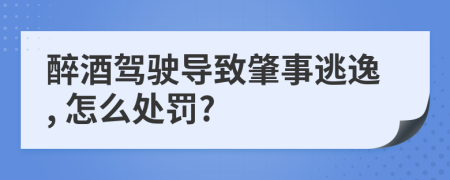 醉酒驾驶导致肇事逃逸, 怎么处罚?