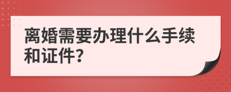 离婚需要办理什么手续和证件？