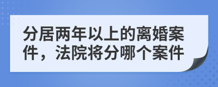 分居两年以上的离婚案件，法院将分哪个案件